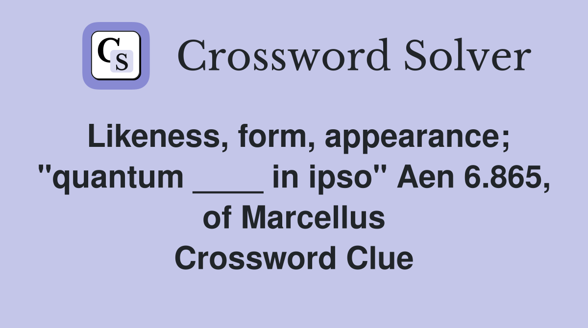 Likeness, form, appearance; "quantum ____ in ipso" Aen 6.865, of